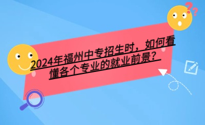 2024年福州中专招生时，如何看懂各个专业的就业前景？