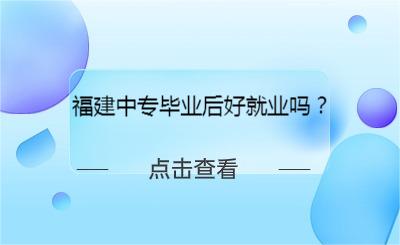 福建中专毕业后好就业吗？