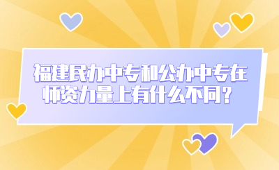 福建民办中专和公办中专在师资力量上有什么不同？