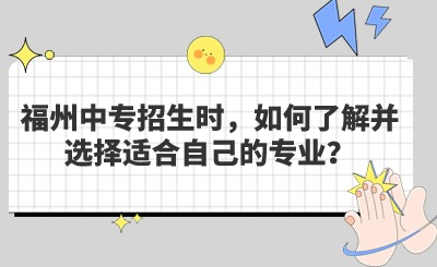 福州中专招生时，如何了解并选择适合自己的专业？