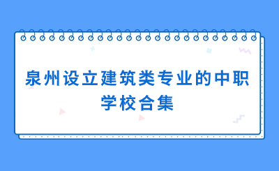 合集！泉州哪些中职学校有建筑方面的专业？