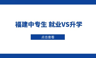 福建就读中专学校后续选择就业还是升学比较好?