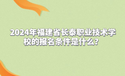 2024年福建省长泰职业技术学校的报名条件是什么？