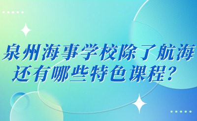 2024年泉州海事学校除了航海还有哪些特色课程？