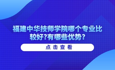 福建中华技师学院哪个专业比较好?有哪些优势?