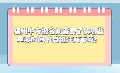 福州中专报名前需要了解哪些重要时间节点和注意事项？