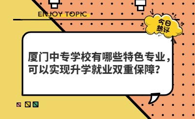 厦门中专学校有哪些特色专业，可以实现升学就业双重保障？