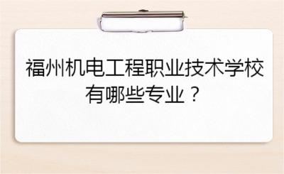 福州机电工程职业技术学校有哪些专业？