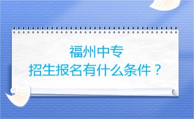 福州中专招生报名有什么条件？