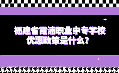 福建省霞浦职业中专学校优惠政策是什么？