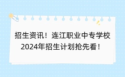 招生资讯！连江职业中专学校2024年招生计划抢先看！