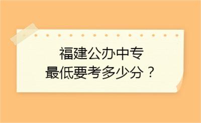 福建公办中专最低要考多少分？