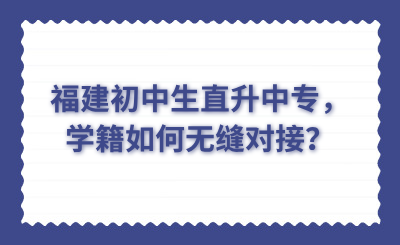 福建初中生直升中专，学籍如何无缝对接？