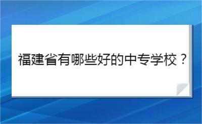 福建省有哪些好的中专学校？