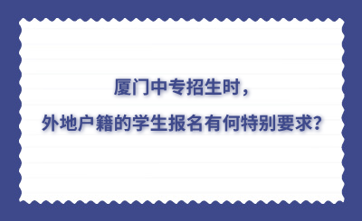 厦门中专招生时，外地户籍的学生报名有何特别要求？