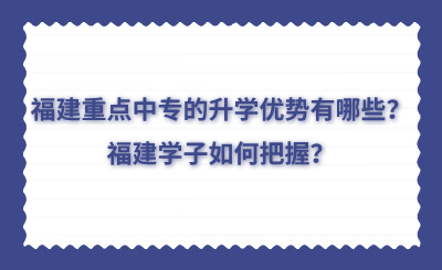 福建重点中专的升学优势有哪些？福建学子如何把握？