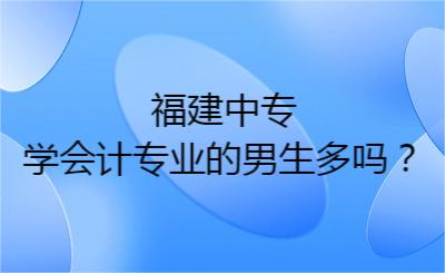 福建中专学会计专业的男生多吗？