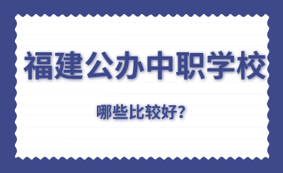 福建公办中职学校哪些比较好？