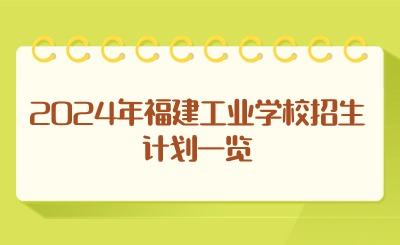 2024年福建工业学校招生计划一览