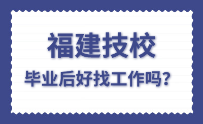 福建技校毕业后好找工作吗？