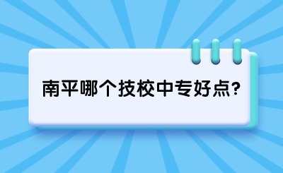 南平哪个技校中专好点?