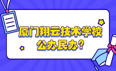 厦门翔云技术学校公办民办?