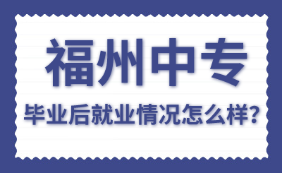 福州中专毕业后就业情况怎么样？