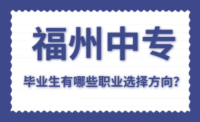 福州中专毕业生有哪些职业选择方向？