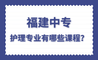 福建中专护理专业有哪些课程？