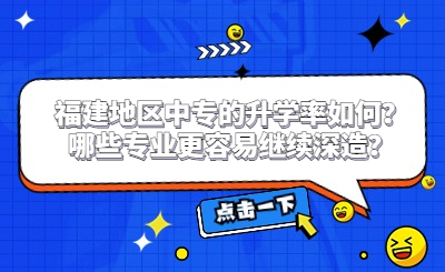 福建地区中专的升学率如何？哪些专业更容易继续深造？