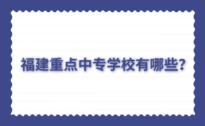 福建重点中专学校有哪些？