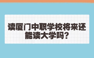 读厦门中职学校将来还能读大学吗?