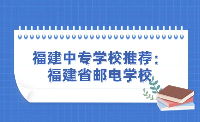 福建中专学校推荐：福建省邮电学校