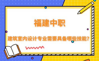 福建中职建筑室内设计专业需要具备哪些技能？