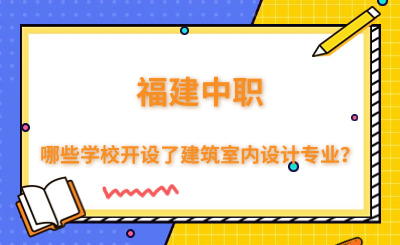 福建中职哪些学校开设了建筑室内设计专业？