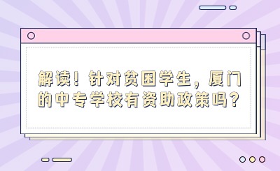 解读！针对贫困学生，厦门的中专学校有资助政策吗？