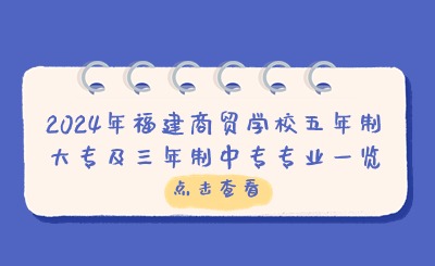 福州中专 | 2024年福建商贸学校五年制大专及三年制中专专业一览