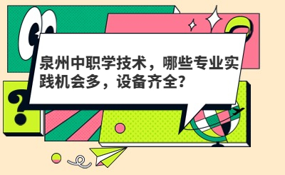 泉州中职学技术，哪些专业实践机会多，设备齐全？