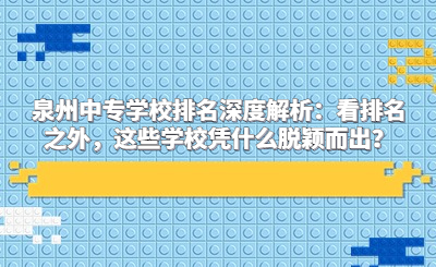 泉州中专学校排名深度解析：看排名之外，这些学校凭什么脱颖而出？