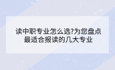 读中职专业怎么选?为您盘点最适合报读的几大专业