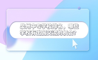 泉州中专学校排名，哪些学校有出国交流的机会？