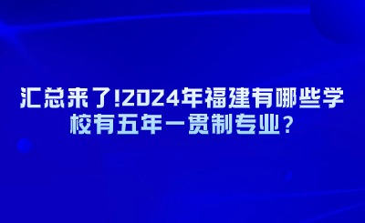 汇总来了!2024年福建有哪些学校有五年一贯制专业?