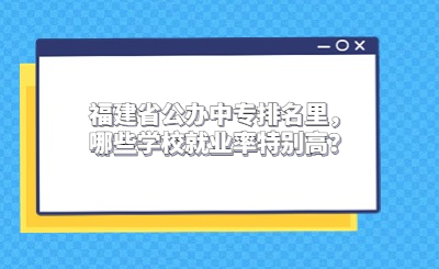 2024福建省公办中专排名里，哪些学校就业率特别高？