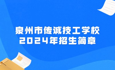 正在招生！泉州市传诚技工学校2024年招生简章