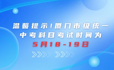 温馨提示！厦门市级统一中考科目：实验+信息技术考试时间为5月18日起