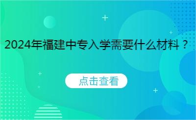 2024年福建中专入学需要什么材料？