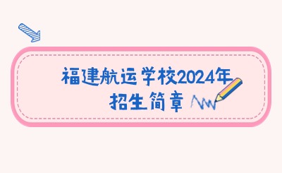 福建航运学校2024年招生简章