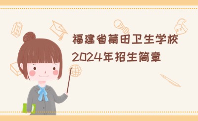 卫校招生！福建省莆田卫生学校2024年招生简章