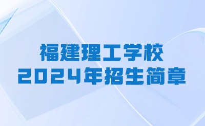 福建理工学校2024年招生简章