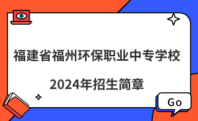 福建省福州环保职业中专学校2024年招生简章